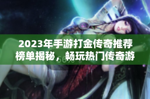 2023年手游打金传奇推荐榜单揭秘，畅玩热门传奇游戏