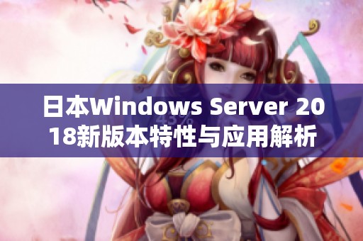 日本Windows Server 2018新版本特性与应用解析