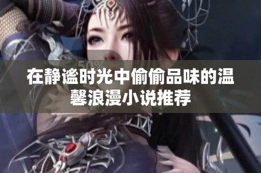 在静谧时光中偷偷品味的温馨浪漫小说推荐