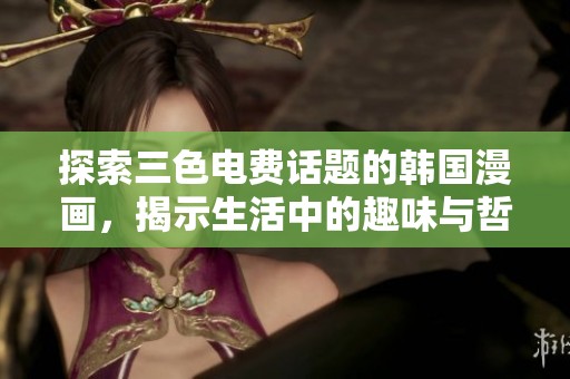 探索三色电费话题的韩国漫画，揭示生活中的趣味与哲理