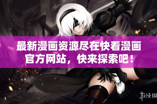 最新漫画资源尽在快看漫画官方网站，快来探索吧！