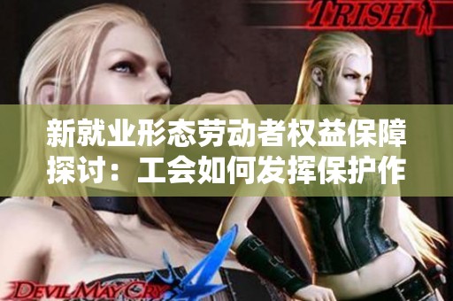 新就业形态劳动者权益保障探讨：工会如何发挥保护作用