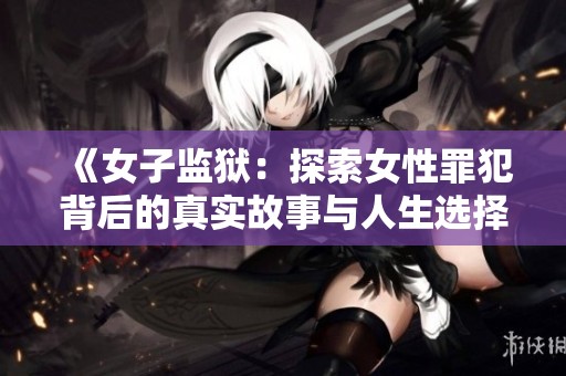《女子监狱：探索女性罪犯背后的真实故事与人生选择》