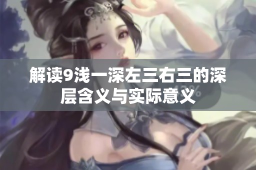 解读9浅一深左三右三的深层含义与实际意义
