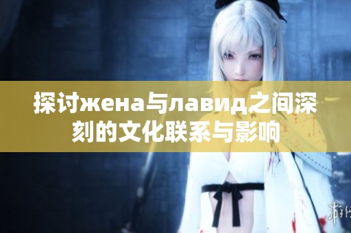 探讨жена与лавид之间深刻的文化联系与影响
