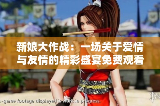 新娘大作战：一场关于爱情与友情的精彩盛宴免费观看