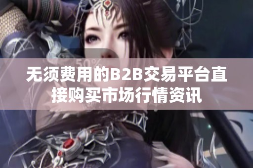 无须费用的B2B交易平台直接购买市场行情资讯