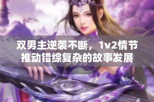 双男主逆袭不断，1v2情节推动错综复杂的故事发展