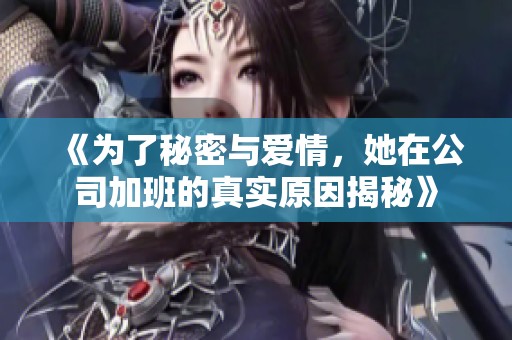 《为了秘密与爱情，她在公司加班的真实原因揭秘》