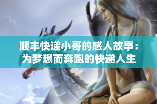 顺丰快递小哥的感人故事：为梦想而奔跑的快递人生