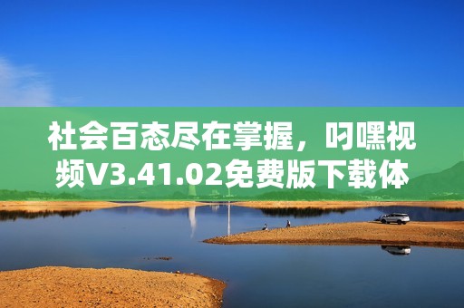 社会百态尽在掌握，叼嘿视频V3.41.02免费版下载体验更精彩