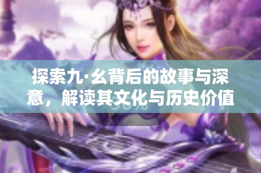 探索九·幺背后的故事与深意，解读其文化与历史价值