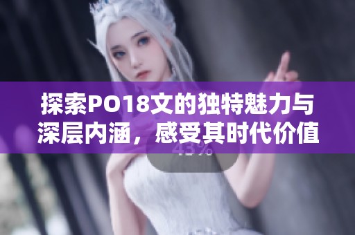 探索PO18文的独特魅力与深层内涵，感受其时代价值