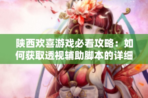 陕西欢喜游戏必看攻略：如何获取透视辅助脚本的详细指南