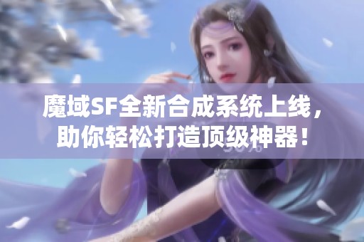 魔域SF全新合成系统上线，助你轻松打造顶级神器！