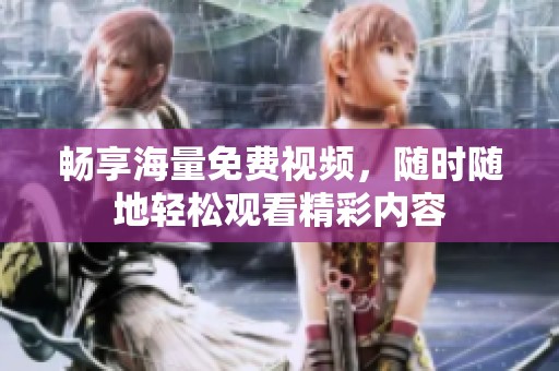畅享海量免费视频，随时随地轻松观看精彩内容