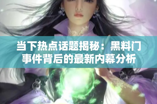 当下热点话题揭秘：黑料门事件背后的最新内幕分析