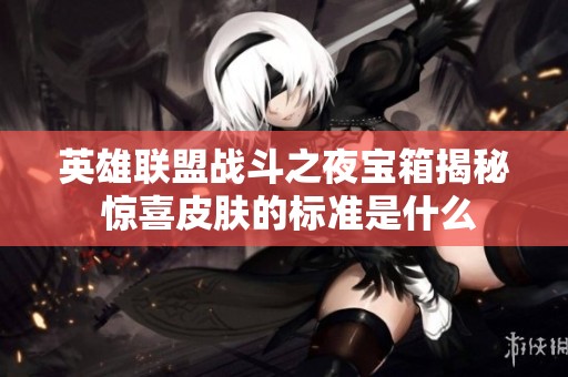 英雄联盟战斗之夜宝箱揭秘 惊喜皮肤的标准是什么