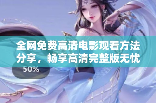 全网免费高清电影观看方法分享，畅享高清完整版无忧体验