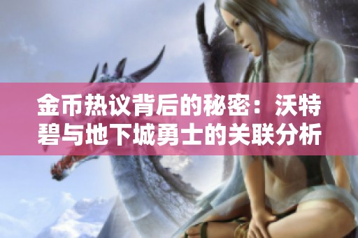 金币热议背后的秘密：沃特碧与地下城勇士的关联分析