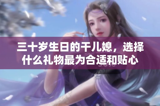三十岁生日的干儿媳，选择什么礼物最为合适和贴心