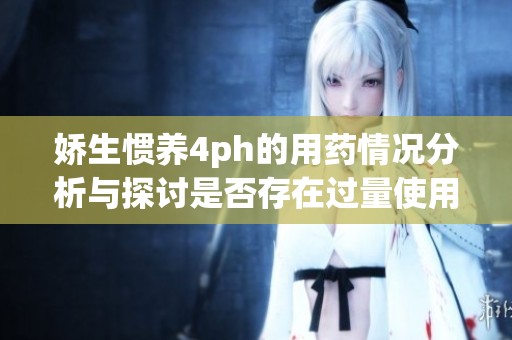娇生惯养4ph的用药情况分析与探讨是否存在过量使用问题