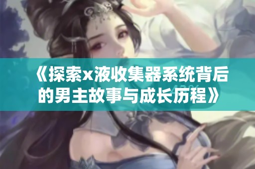 《探索x液收集器系统背后的男主故事与成长历程》
