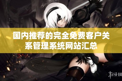 国内推荐的完全免费客户关系管理系统网站汇总