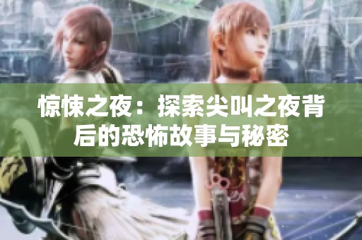 惊悚之夜：探索尖叫之夜背后的恐怖故事与秘密