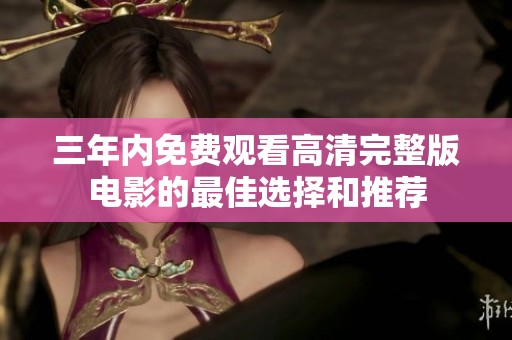 三年内免费观看高清完整版电影的最佳选择和推荐