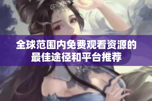 全球范围内免费观看资源的最佳途径和平台推荐