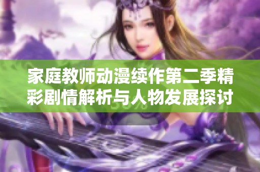 家庭教师动漫续作第二季精彩剧情解析与人物发展探讨
