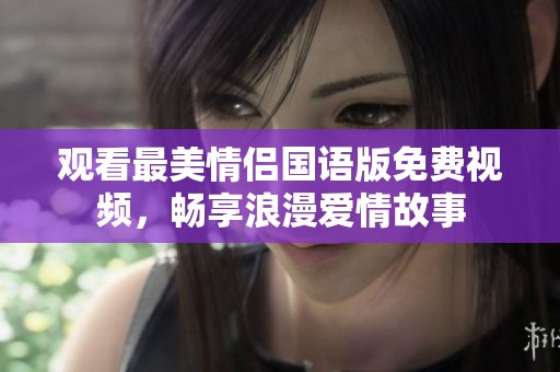 观看最美情侣国语版免费视频，畅享浪漫爱情故事