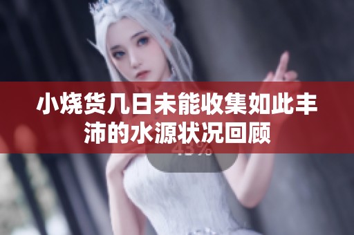 小烧货几日未能收集如此丰沛的水源状况回顾