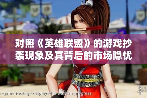 对照《英雄联盟》的游戏抄袭现象及其背后的市场隐忧分析