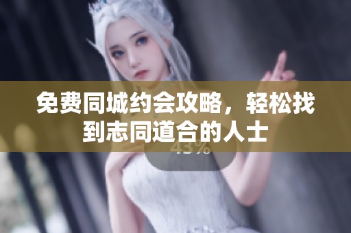 免费同城约会攻略，轻松找到志同道合的人士