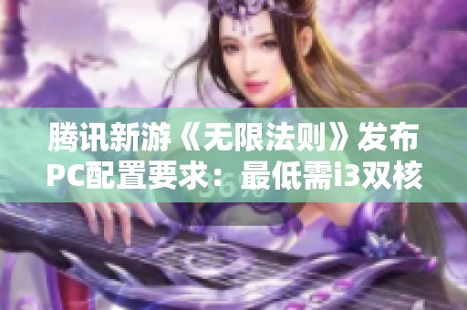 腾讯新游《无限法则》发布PC配置要求：最低需i3双核和GTS250显卡