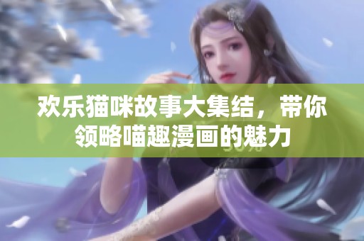 欢乐猫咪故事大集结，带你领略喵趣漫画的魅力