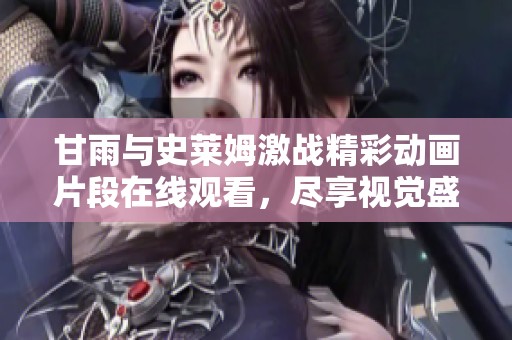 甘雨与史莱姆激战精彩动画片段在线观看，尽享视觉盛宴