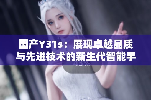 国产Y31s：展现卓越品质与先进技术的新生代智能手机