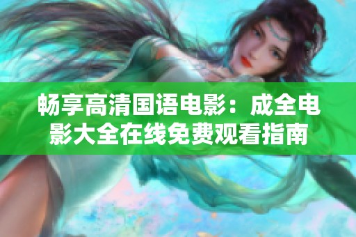 畅享高清国语电影：成全电影大全在线免费观看指南