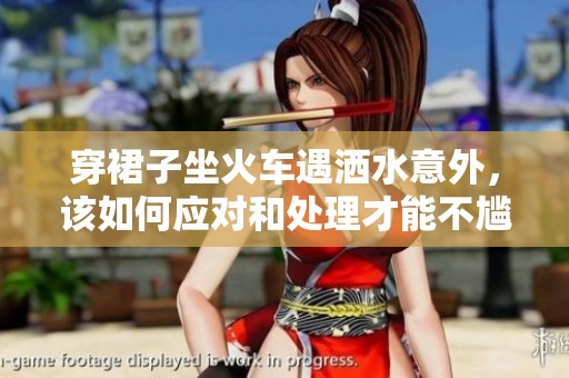 穿裙子坐火车遇洒水意外，该如何应对和处理才能不尴尬