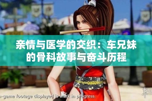 亲情与医学的交织：车兄妹的骨科故事与奋斗历程
