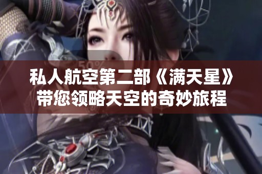 私人航空第二部《满天星》带您领略天空的奇妙旅程