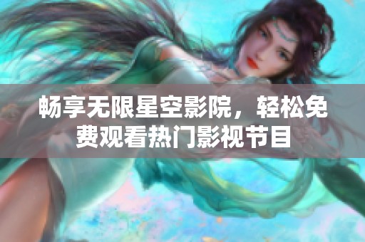 畅享无限星空影院，轻松免费观看热门影视节目