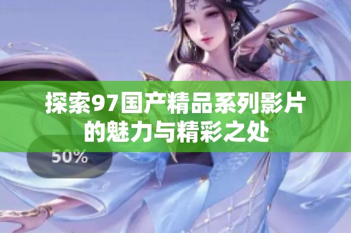 探索97国产精品系列影片的魅力与精彩之处