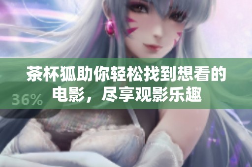 茶杯狐助你轻松找到想看的电影，尽享观影乐趣