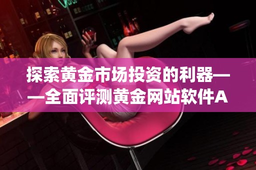 探索黄金市场投资的利器——全面评测黄金网站软件App