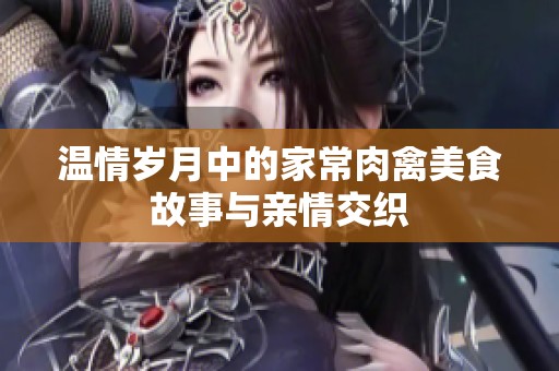 温情岁月中的家常肉禽美食故事与亲情交织