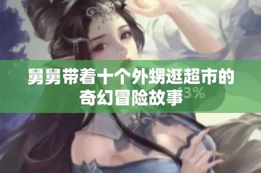 舅舅带着十个外甥逛超市的奇幻冒险故事